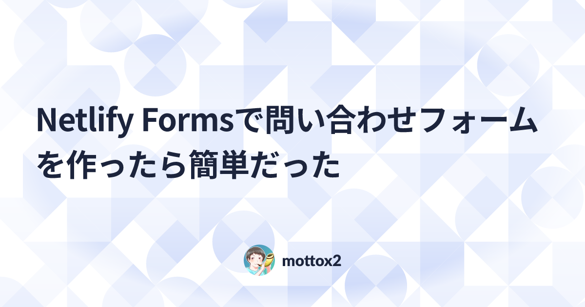 Netlify Formsで問い合わせフォームを作ったら簡単だった - mottox2 blog